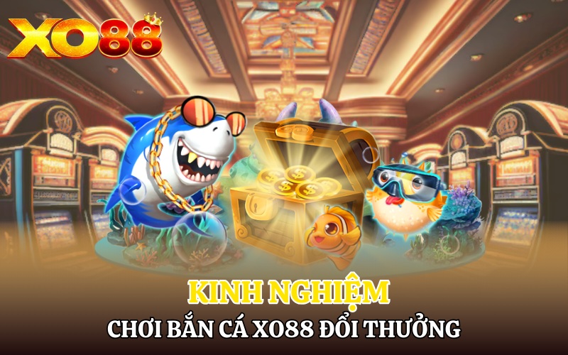 Bắn Cá Xo88 | Săn Cá Lớn Đổi Thưởng Hấp Dẫn 3 Kinh nghiệm chơi Bắn cá Xo88 đổi thưởng tuyệt vời