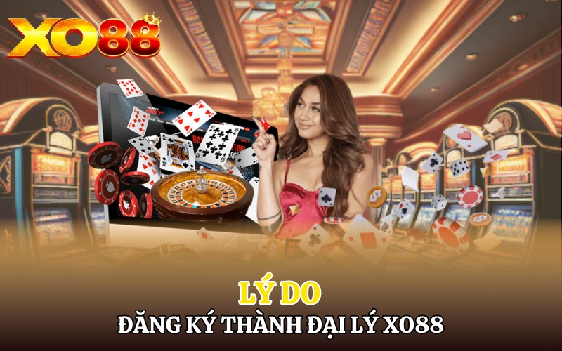 Lý do nên đăng ký trở thành đại lý Xo88