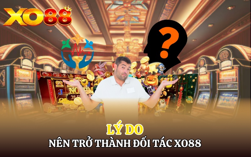 Trở Thành Đối Tác Xo88 | 1 Bước Trở Thành Ông Hoàng Casino 1 Lý do nên trở thành đối tác Xo88
