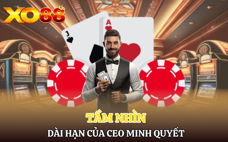 CEO Minh Quyết - Nhân Vật Đứng Sau Thành Công Của Xo88 3 Tầm nhìn dài hạn của CEO Minh Quyết