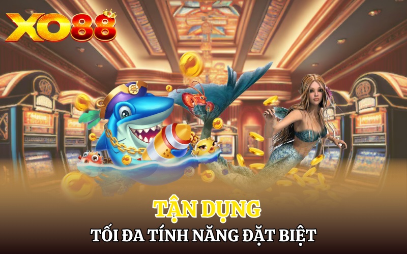 Bắn Cá Xo88 | Săn Cá Lớn Đổi Thưởng Hấp Dẫn 4 Tận dụng tối đa các tính năng đặc biệt có sẵn trong game