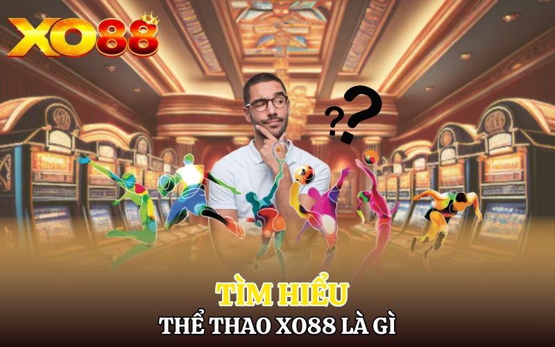 Thể Thao Xo88 | Thế Giới Giải Trí Chân Thực 1 Tìm hiểu về thể thao Xo88 là gì?