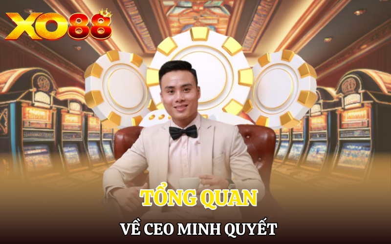 CEO Minh Quyết - Nhân Vật Đứng Sau Thành Công Của Xo88 1 Tổng quan về CEO Minh Quyết
