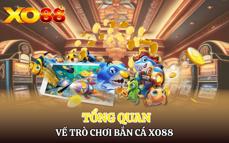 Bắn Cá Xo88 | Săn Cá Lớn Đổi Thưởng Hấp Dẫn 1 Tổng quan về trò chơi bắn cá đổi thưởng Xo88