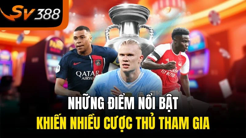 Những điểm nổi bật khiến nhiều cược thủ tham gia