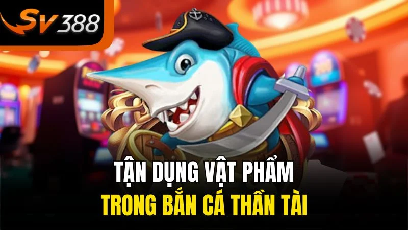 Khám Phá Bắn Cá Thần Tài Cùng Đại Dương Kỳ Thú, Rinh Thưởng Hấp Dẫn! 3 Tận dụng vật phẩm trong bắn cá thần tài